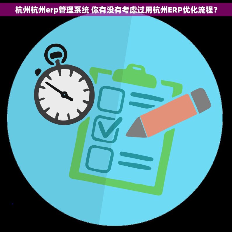 杭州杭州erp管理系统 你有没有考虑过用杭州ERP优化流程？