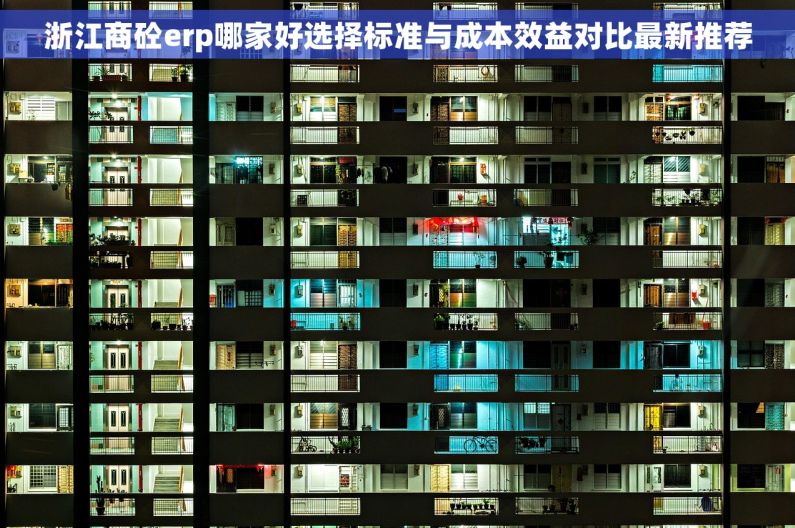 浙江商砼erp哪家好选择标准与成本效益对比最新推荐