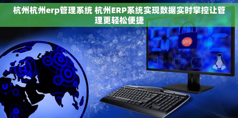杭州杭州erp管理系统 杭州ERP系统实现数据实时掌控让管理更轻松便捷