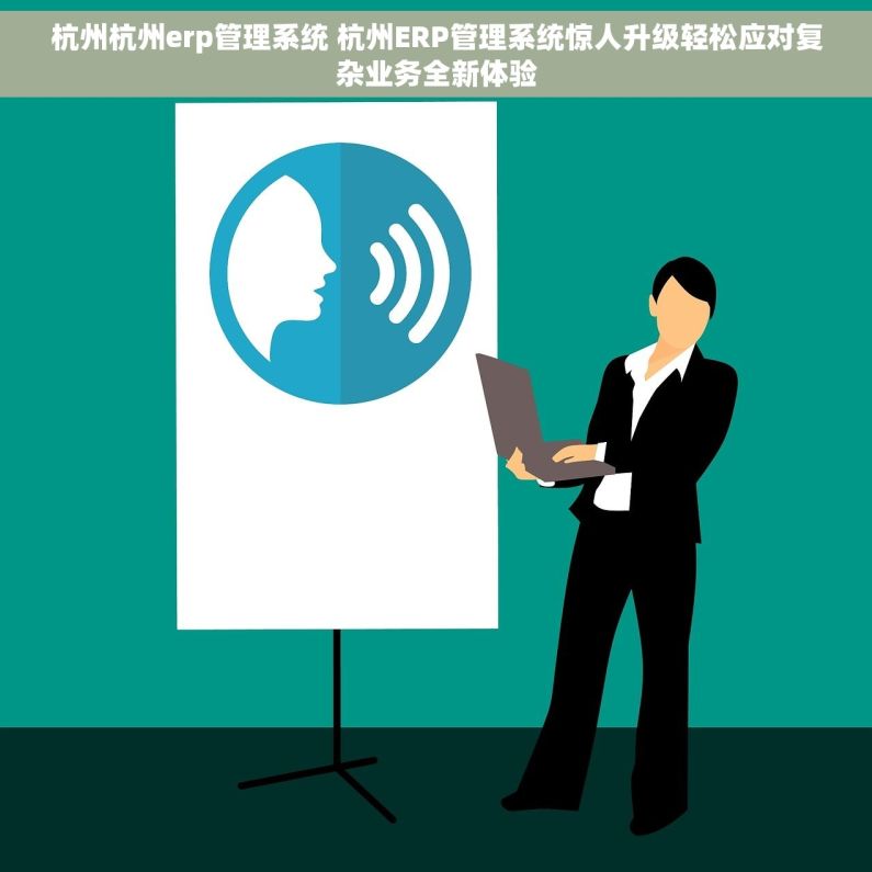 杭州杭州erp管理系统 杭州ERP管理系统惊人升级轻松应对复杂业务全新体验
