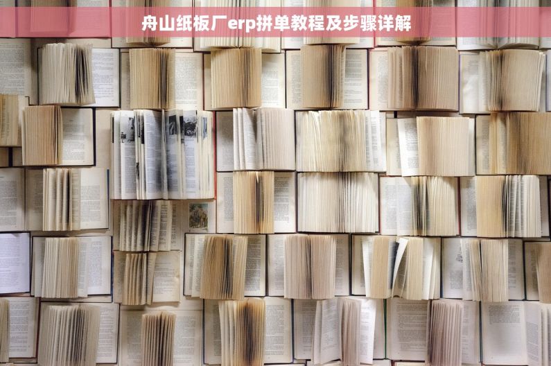 舟山纸板厂erp拼单教程及步骤详解