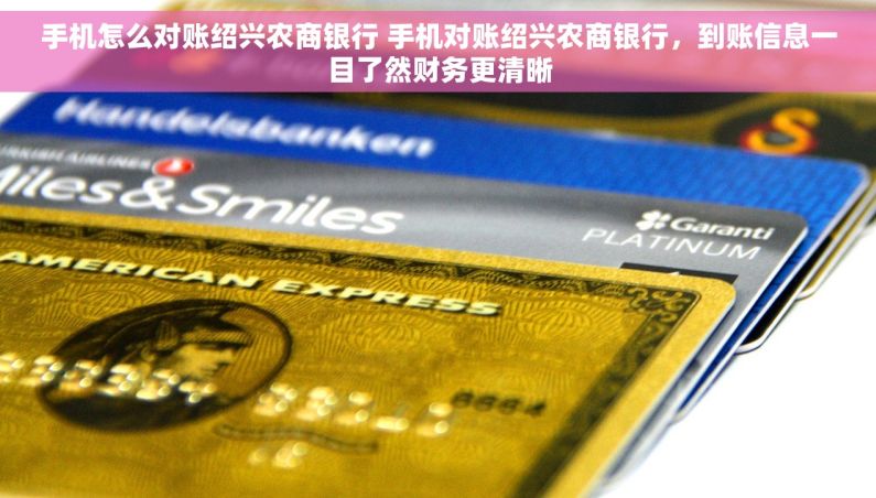 手机怎么对账绍兴农商银行 手机对账绍兴农商银行，到账信息一目了然财务更清晰