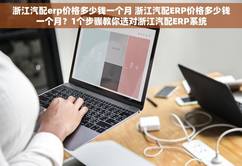 浙江汽配erp价格多少钱一个月 浙江汽配ERP价格多少钱一个月？1个步骤教你选对浙江汽配ERP系统