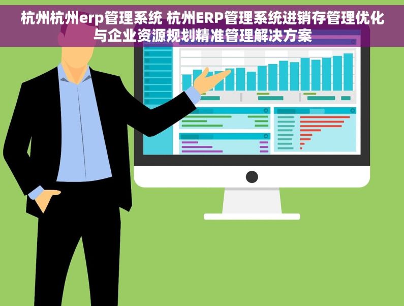 杭州杭州erp管理系统 杭州ERP管理系统进销存管理优化与企业资源规划精准管理解决方案
