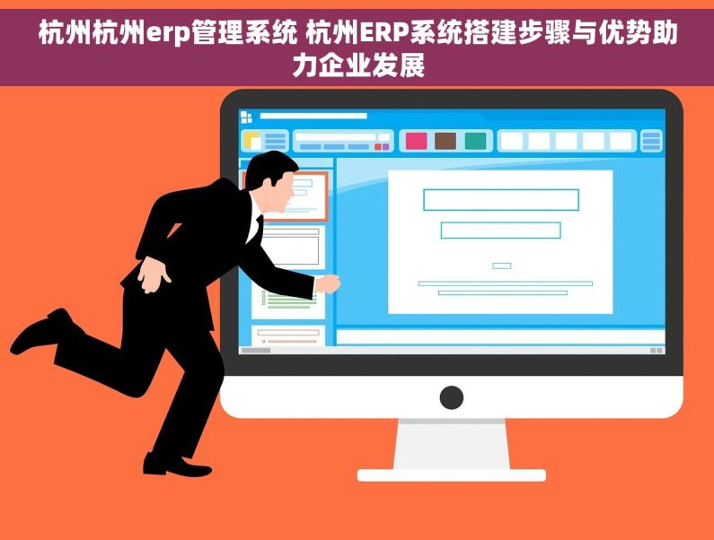 杭州杭州erp管理系统 杭州ERP系统搭建步骤与优势助力企业发展
