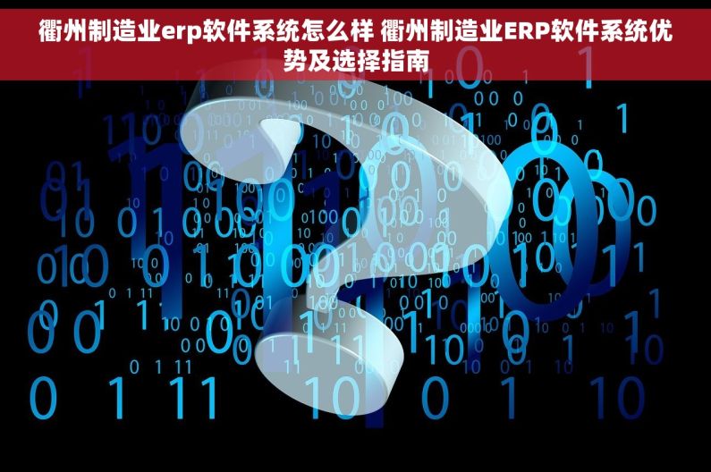 衢州制造业erp软件系统怎么样 衢州制造业ERP软件系统优势及选择指南