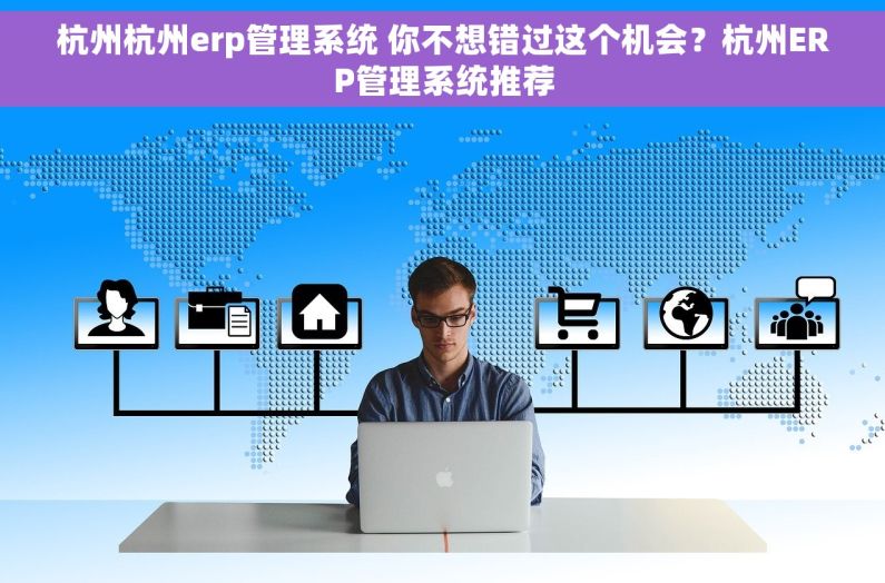 杭州杭州erp管理系统 你不想错过这个机会？杭州ERP管理系统推荐