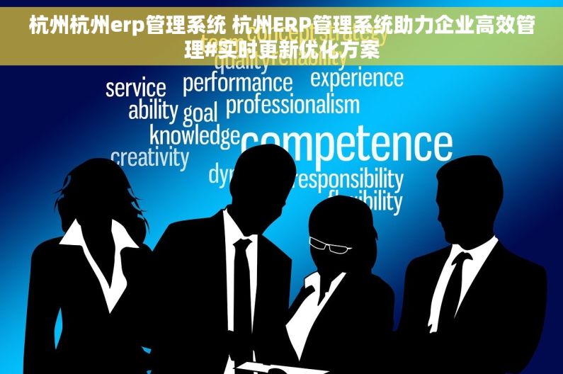 杭州杭州erp管理系统 杭州ERP管理系统助力企业高效管理#实时更新优化方案