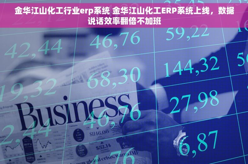 金华江山化工行业erp系统 金华江山化工ERP系统上线，数据说话效率翻倍不加班