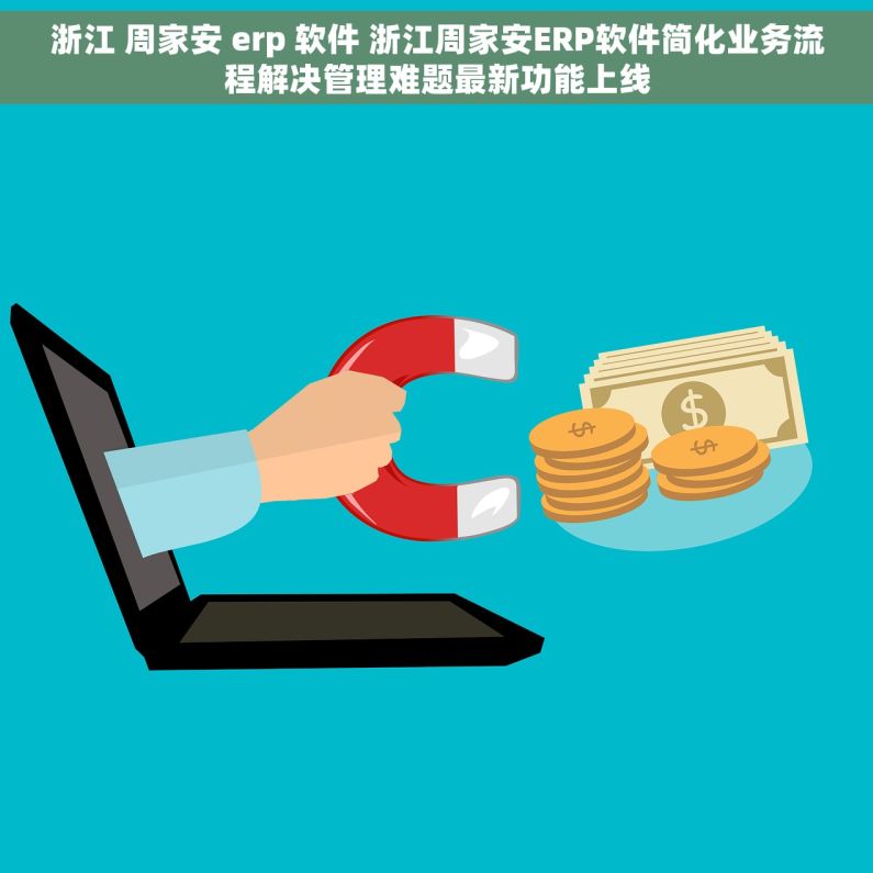 浙江 周家安 erp 软件 浙江周家安ERP软件简化业务流程解决管理难题最新功能上线