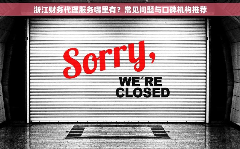 浙江财务代理服务哪里有？常见问题与口碑机构推荐