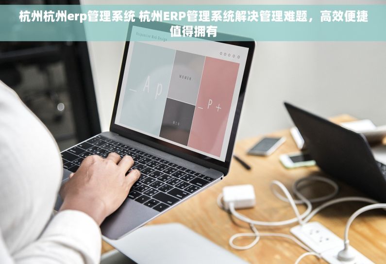 杭州杭州erp管理系统 杭州ERP管理系统解决管理难题，高效便捷值得拥有