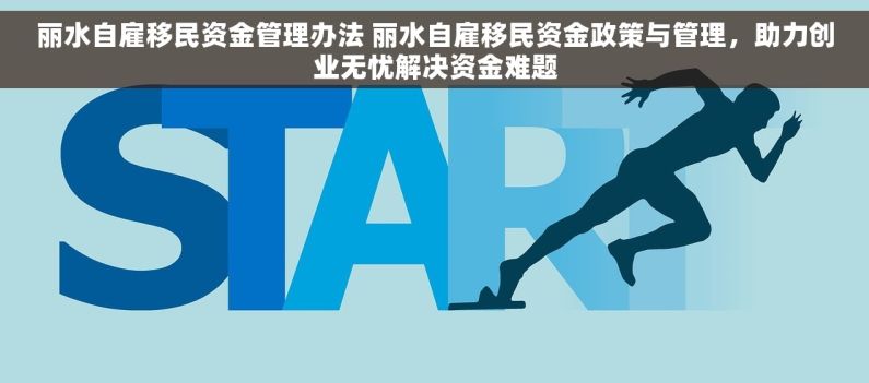 丽水自雇移民资金管理办法 丽水自雇移民资金政策与管理，助力创业无忧解决资金难题