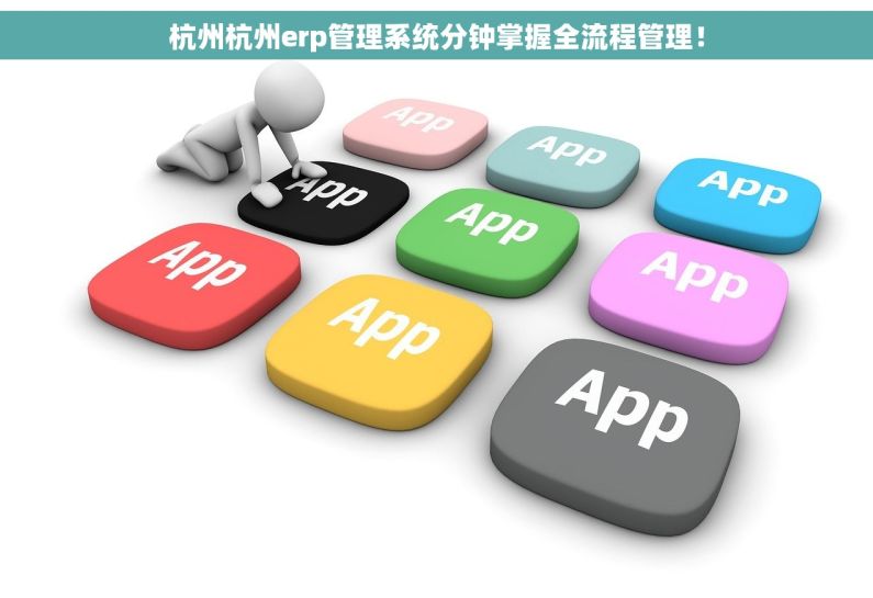 杭州杭州erp管理系统分钟掌握全流程管理！