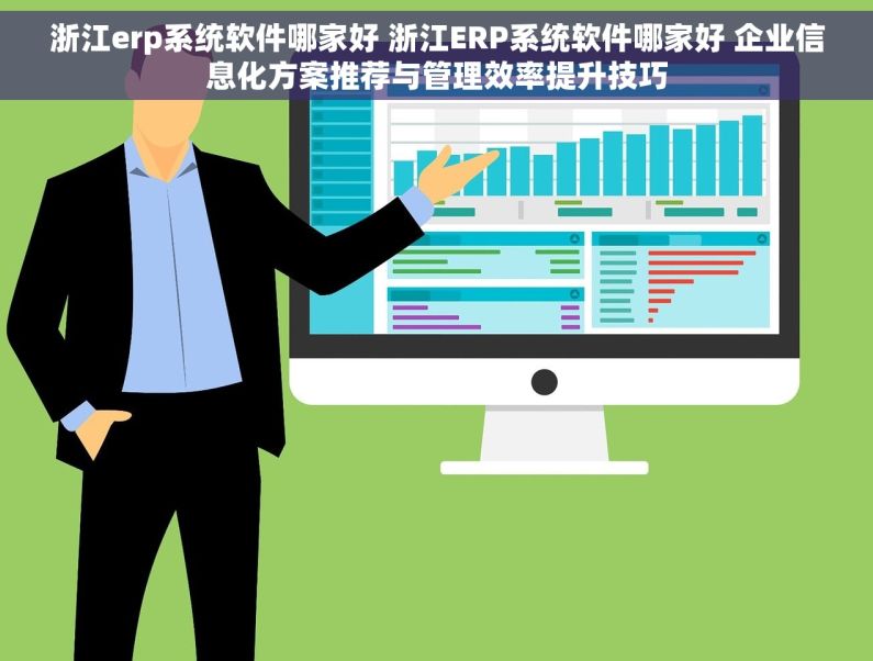 浙江erp系统软件哪家好 浙江ERP系统软件哪家好 企业信息化方案推荐与管理效率提升技巧