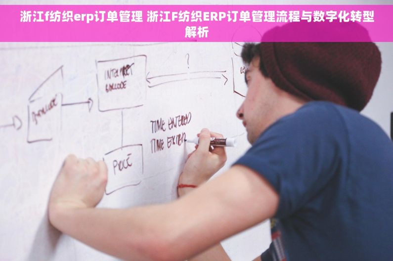 浙江f纺织erp订单管理 浙江F纺织ERP订单管理流程与数字化转型解析