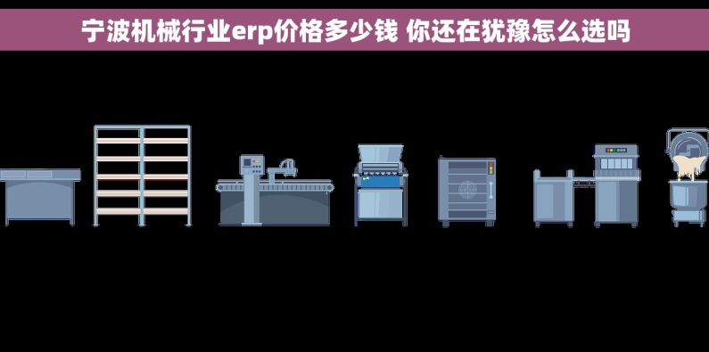 宁波机械行业erp价格多少钱 你还在犹豫怎么选吗