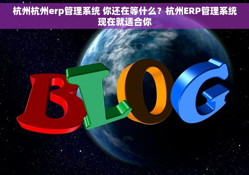 杭州杭州erp管理系统 你还在等什么？杭州ERP管理系统现在就适合你