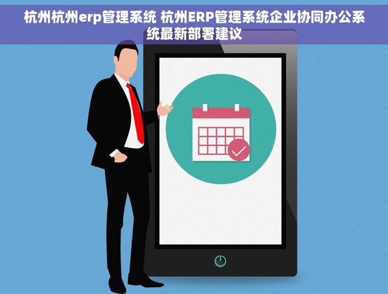 杭州杭州erp管理系统 杭州ERP管理系统企业协同办公系统最新部署建议