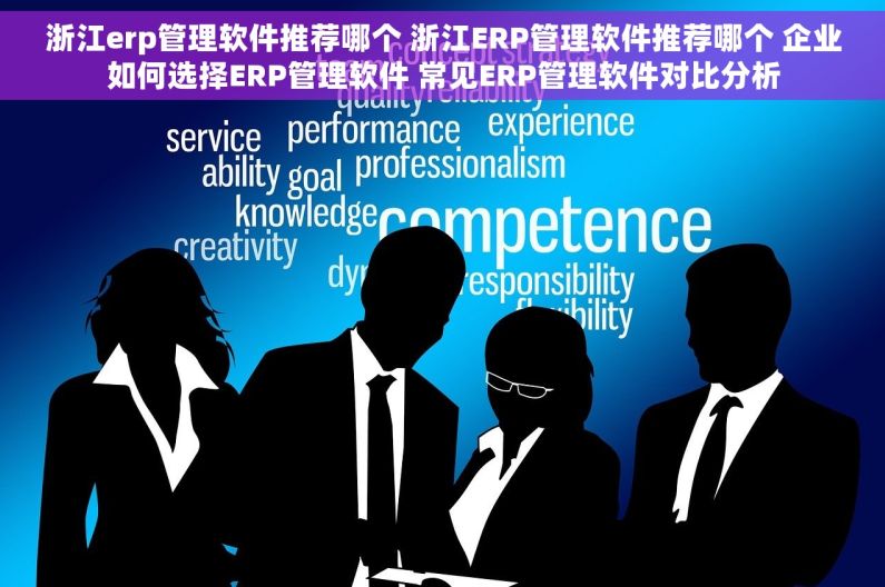 浙江erp管理软件推荐哪个 浙江ERP管理软件推荐哪个 企业如何选择ERP管理软件 常见ERP管理软件对比分析