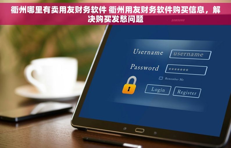 衢州哪里有卖用友财务软件 衢州用友财务软件购买信息，解决购买发愁问题