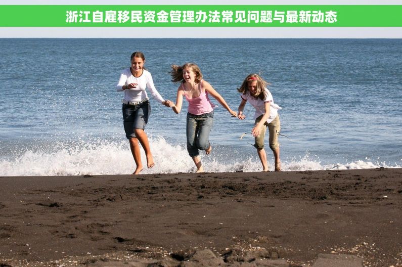 浙江自雇移民资金管理办法常见问题与最新动态