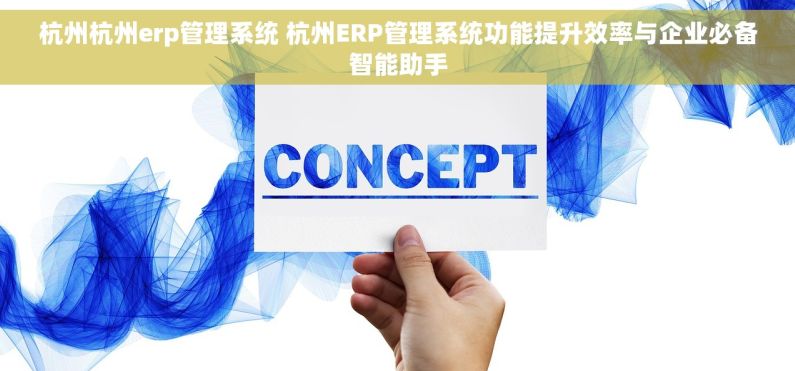 杭州杭州erp管理系统 杭州ERP管理系统功能提升效率与企业必备智能助手
