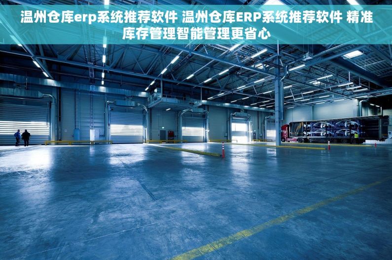 温州仓库erp系统推荐软件 温州仓库ERP系统推荐软件 精准库存管理智能管理更省心