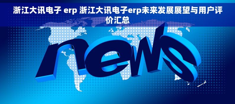 浙江大讯电子 erp 浙江大讯电子erp未来发展展望与用户评价汇总