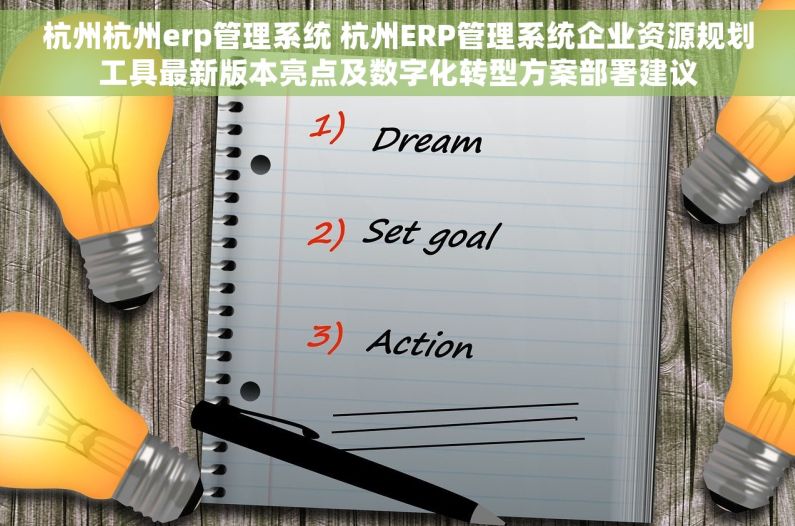 杭州杭州erp管理系统 杭州ERP管理系统企业资源规划工具最新版本亮点及数字化转型方案部署建议