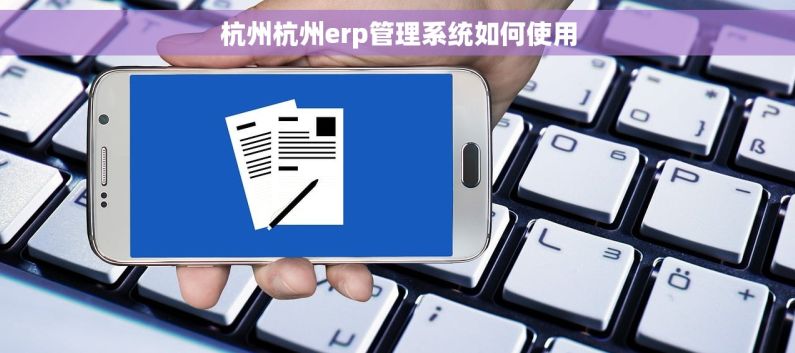 杭州杭州erp管理系统如何使用