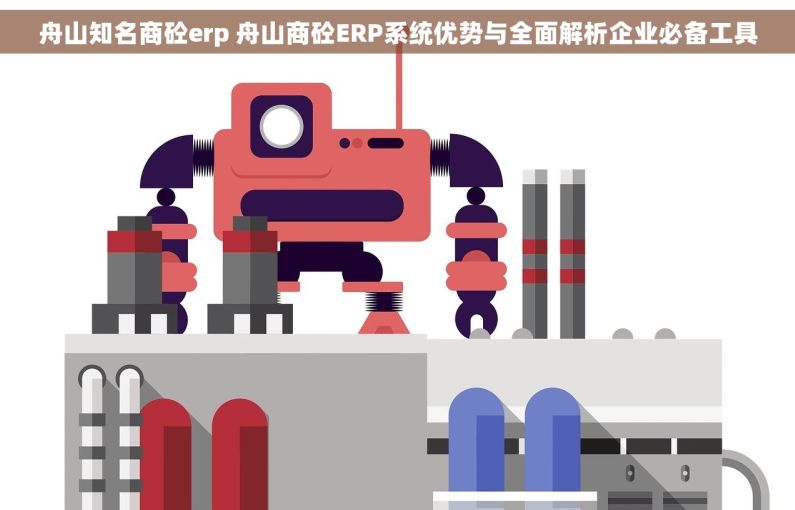 舟山知名商砼erp 舟山商砼ERP系统优势与全面解析企业必备工具