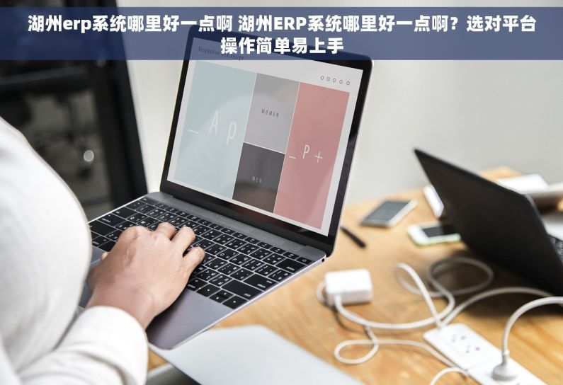 湖州erp系统哪里好一点啊 湖州ERP系统哪里好一点啊？选对平台操作简单易上手