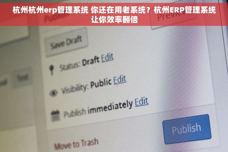 杭州杭州erp管理系统 你还在用老系统？杭州ERP管理系统让你效率翻倍