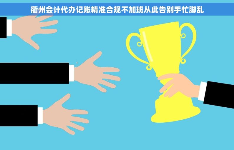 衢州会计代办记账精准合规不加班从此告别手忙脚乱