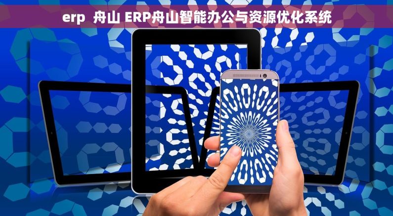 erp  舟山 ERP舟山智能办公与资源优化系统