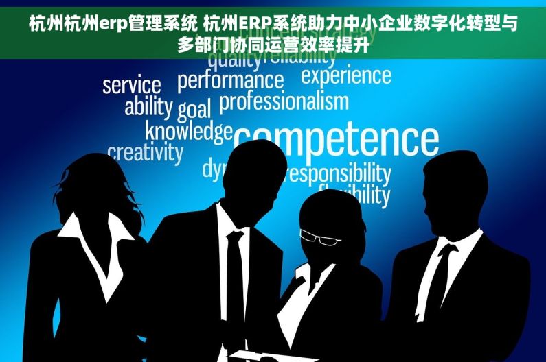 杭州杭州erp管理系统 杭州ERP系统助力中小企业数字化转型与多部门协同运营效率提升