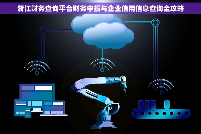 浙江财务查询平台财务申报与企业信用信息查询全攻略