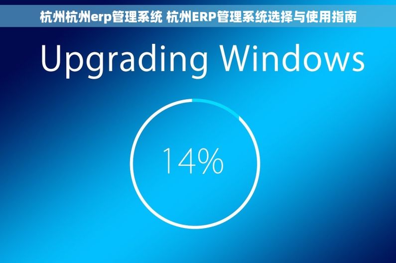 杭州杭州erp管理系统 杭州ERP管理系统选择与使用指南