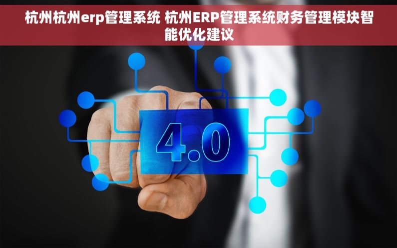 杭州杭州erp管理系统 杭州ERP管理系统财务管理模块智能优化建议