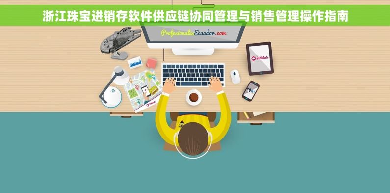 浙江珠宝进销存软件供应链协同管理与销售管理操作指南