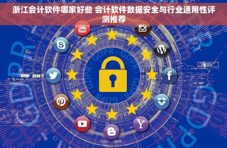 浙江会计软件哪家好些 会计软件数据安全与行业适用性评测推荐