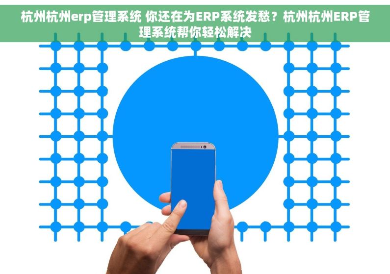 杭州杭州erp管理系统 你还在为ERP系统发愁？杭州杭州ERP管理系统帮你轻松解决