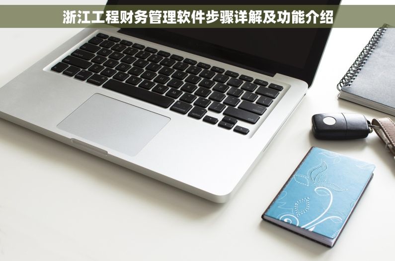 浙江工程财务管理软件步骤详解及功能介绍