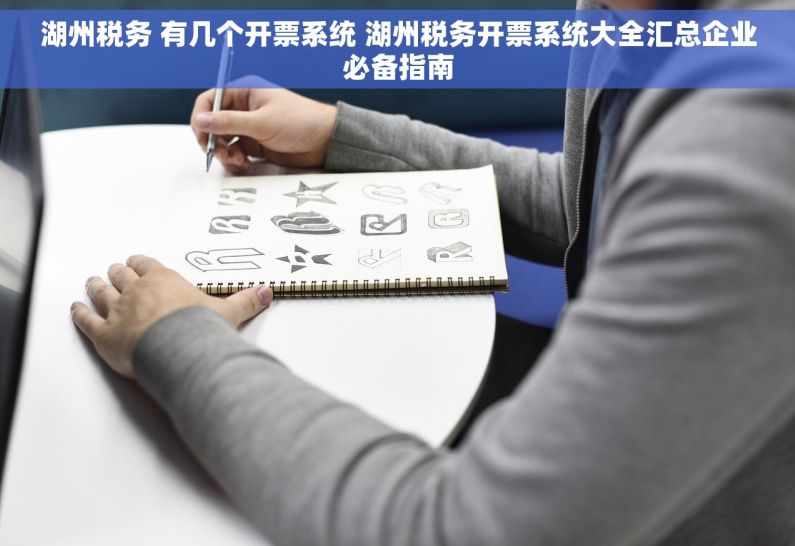 湖州税务 有几个开票系统 湖州税务开票系统大全汇总企业必备指南