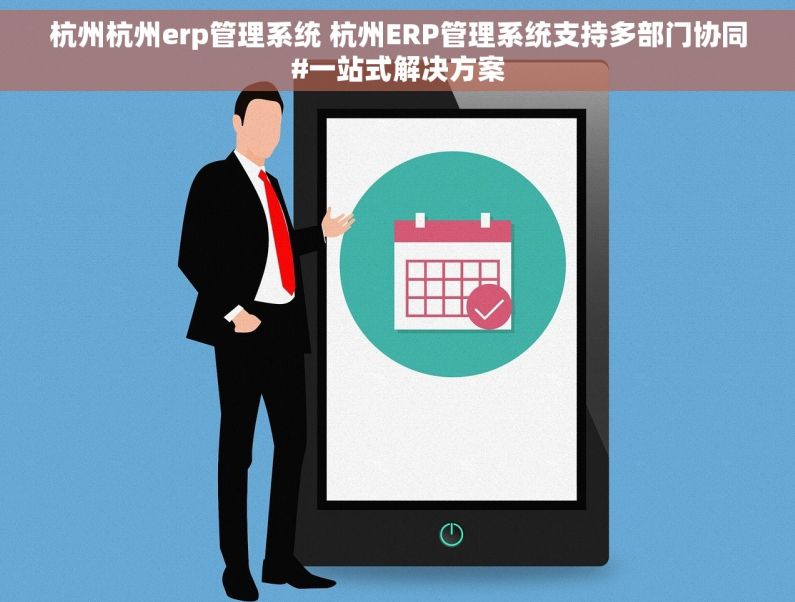 杭州杭州erp管理系统 杭州ERP管理系统支持多部门协同#一站式解决方案