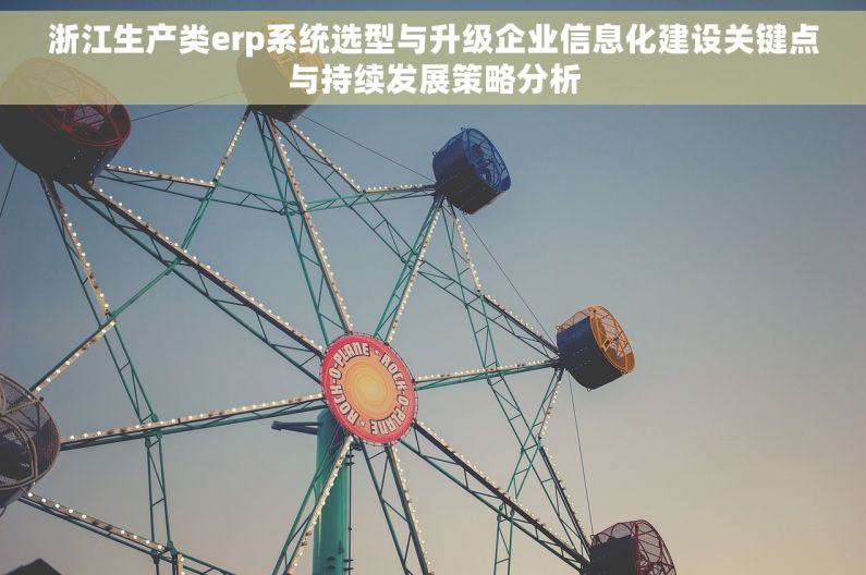 浙江生产类erp系统选型与升级企业信息化建设关键点与持续发展策略分析