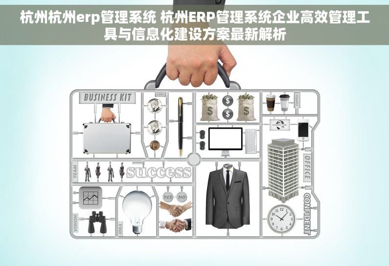 杭州杭州erp管理系统 杭州ERP管理系统企业高效管理工具与信息化建设方案最新解析