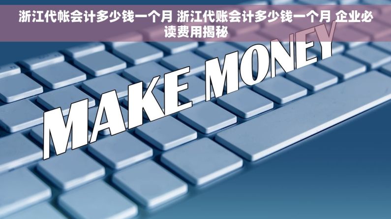 浙江代帐会计多少钱一个月 浙江代账会计多少钱一个月 企业必读费用揭秘