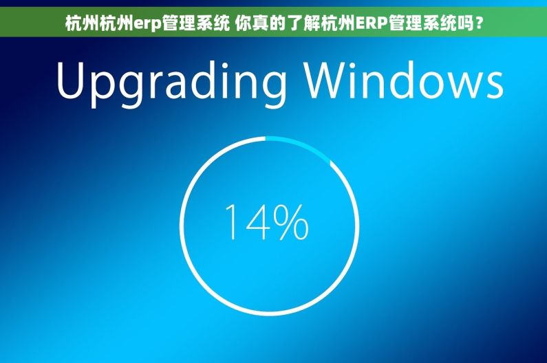 杭州杭州erp管理系统 你真的了解杭州ERP管理系统吗？